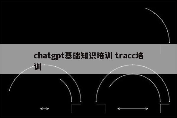 chatgpt基础知识培训 tracc培训