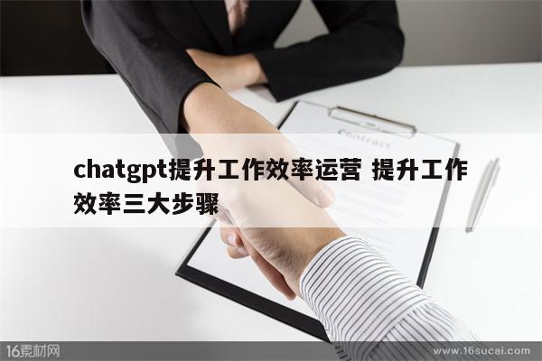 chatgpt提升工作效率运营 提升工作效率三大步骤
