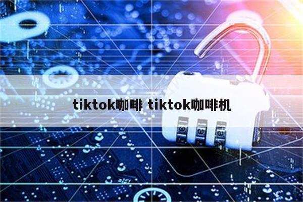 tiktok咖啡 tiktok咖啡机