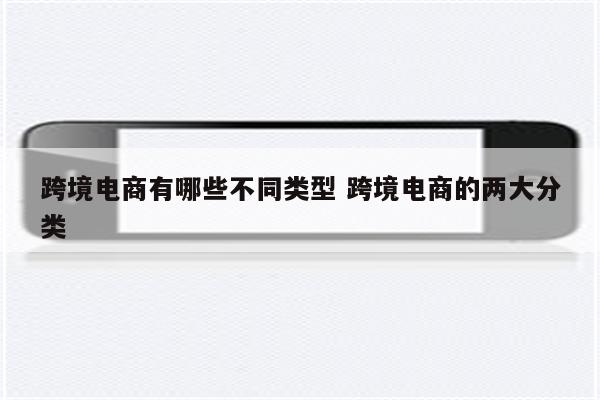 跨境电商有哪些不同类型 跨境电商的两大分类