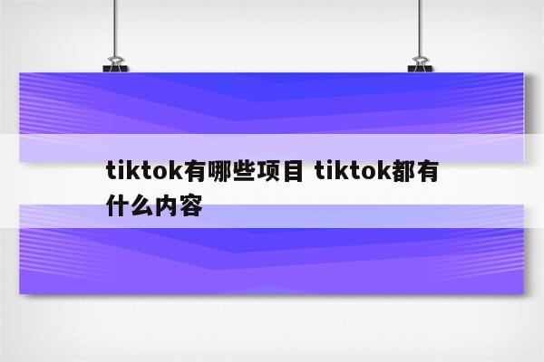 tiktok有哪些项目 tiktok都有什么内容