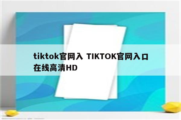 tiktok官网入 TIKTOK官网入口在线高清HD