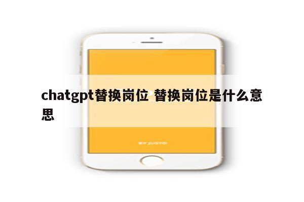 chatgpt替换岗位 替换岗位是什么意思