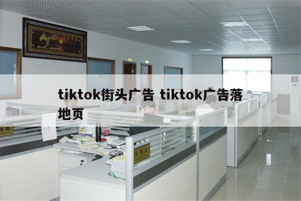 tiktok街头广告 tiktok广告落地页