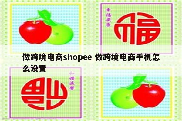 做跨境电商shopee 做跨境电商手机怎么设置