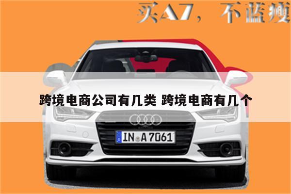 跨境电商公司有几类 跨境电商有几个