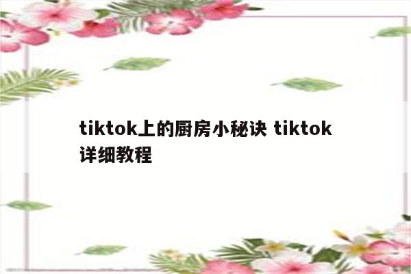 tiktok上的厨房小秘诀 tiktok详细教程