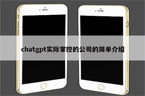 chatgpt实际掌控的公司的简单介绍