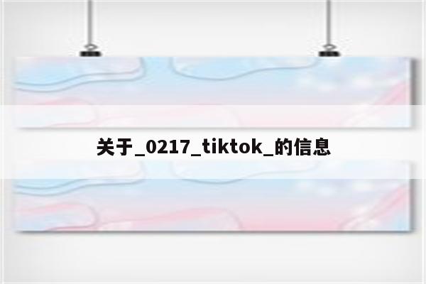 关于_0217_tiktok_的信息