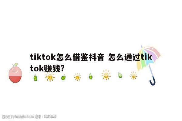 tiktok怎么借鉴抖音 怎么通过tiktok赚钱?