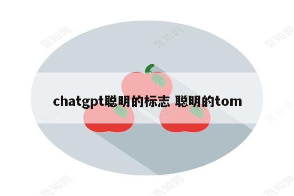 chatgpt聪明的标志 聪明的tom