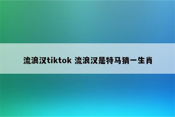 流浪汉tiktok 流浪汉是特马猜一生肖