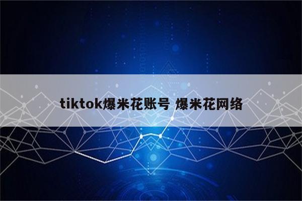 tiktok爆米花账号 爆米花网络