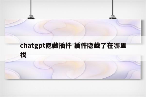 chatgpt隐藏插件 插件隐藏了在哪里找