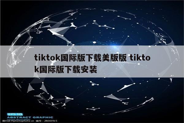 tiktok国际版下载美版版 tiktok国际版下载安装