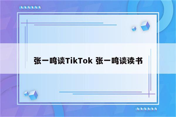 张一鸣谈TikTok 张一鸣谈读书
