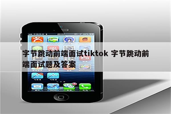 字节跳动前端面试tiktok 字节跳动前端面试题及答案