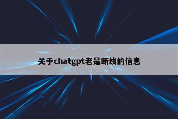 关于chatgpt老是断线的信息