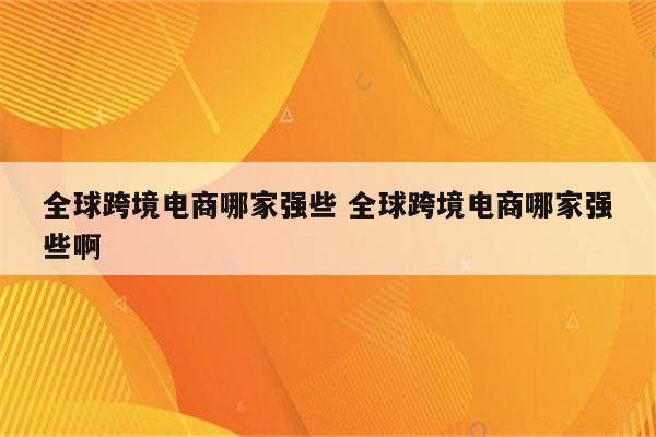 全球跨境电商哪家强些 全球跨境电商哪家强些啊