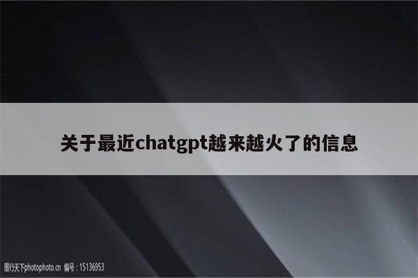 关于最近chatgpt越来越火了的信息