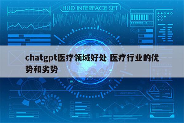 chatgpt医疗领域好处 医疗行业的优势和劣势