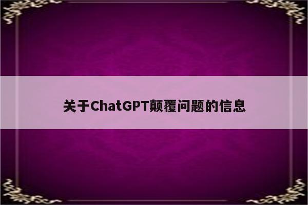 关于ChatGPT颠覆问题的信息