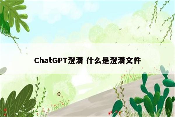 ChatGPT澄清 什么是澄清文件