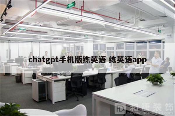 chatgpt手机版练英语 练英语app