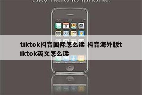tiktok抖音国际怎么读 抖音海外版tiktok英文怎么读