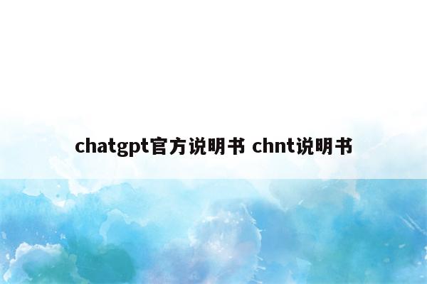 chatgpt官方说明书 chnt说明书