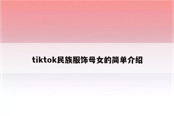 tiktok民族服饰母女的简单介绍