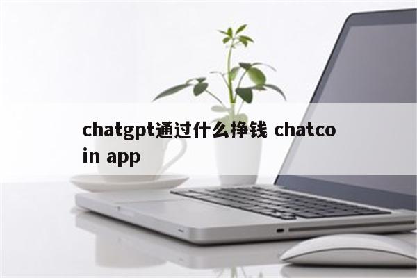 chatgpt通过什么挣钱 chatcoin app