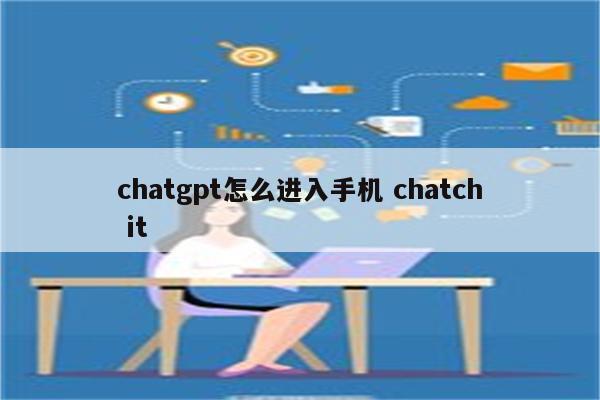 chatgpt怎么进入手机 chatch it