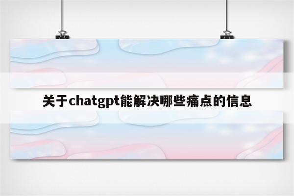 关于chatgpt能解决哪些痛点的信息