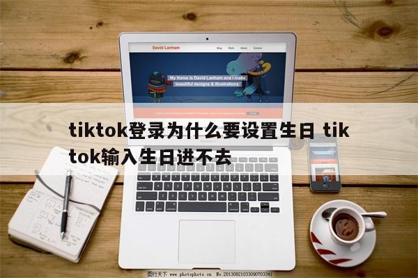 tiktok登录为什么要设置生日 tiktok输入生日进不去