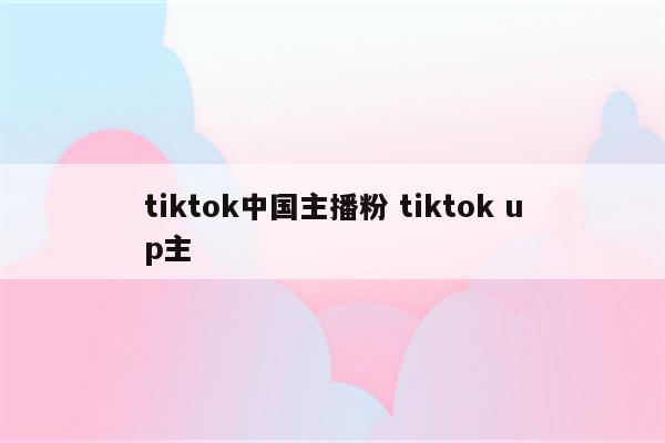 tiktok中国主播粉 tiktok up主
