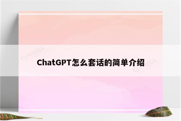 ChatGPT怎么套话的简单介绍