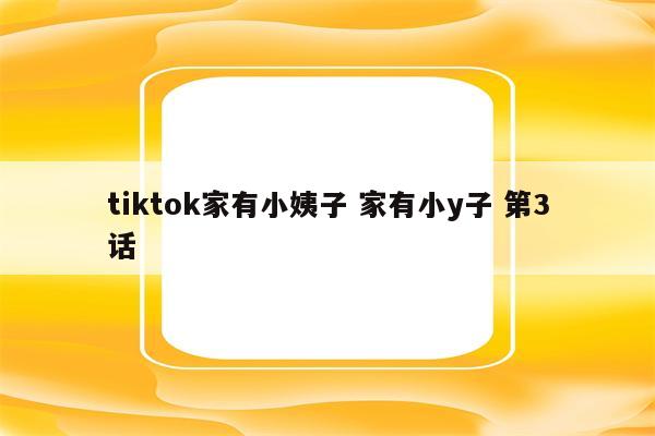 tiktok家有小姨子 家有小y子 第3话