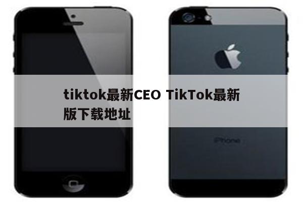 tiktok最新CEO TikTok最新版下载地址