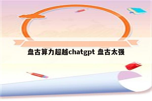盘古算力超越chatgpt 盘古太强