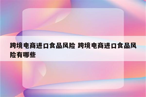 跨境电商进口食品风险 跨境电商进口食品风险有哪些