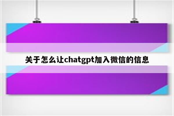 关于怎么让chatgpt加入微信的信息
