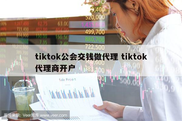 tiktok公会交钱做代理 tiktok代理商开户