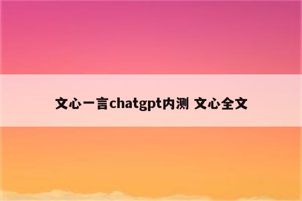 文心一言chatgpt内测 文心全文