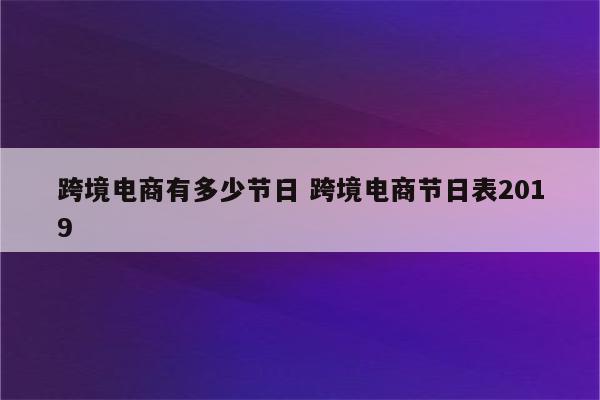 跨境电商有多少节日 跨境电商节日表2019