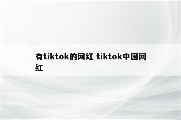 有tiktok的网红 tiktok中国网红