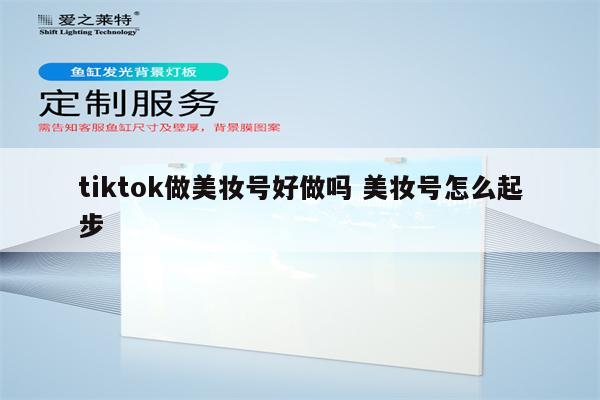 tiktok做美妆号好做吗 美妆号怎么起步