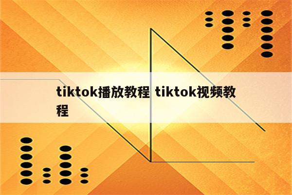 tiktok播放教程 tiktok视频教程