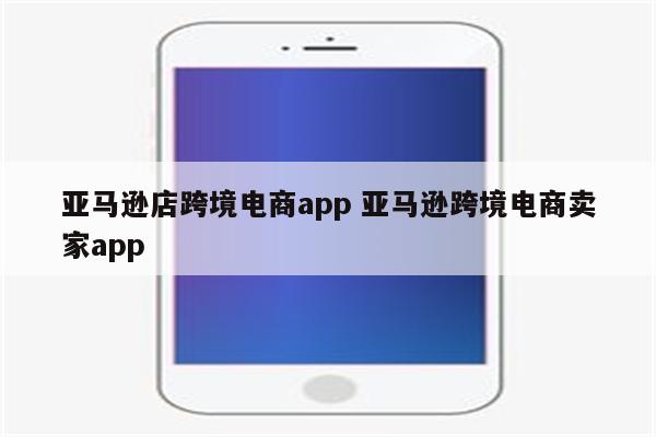 亚马逊店跨境电商app 亚马逊跨境电商卖家app