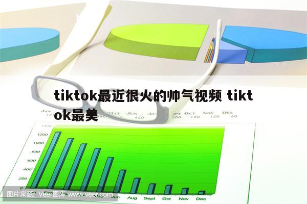 tiktok最近很火的帅气视频 tiktok最美
